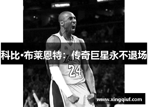 科比·布莱恩特：传奇巨星永不退场